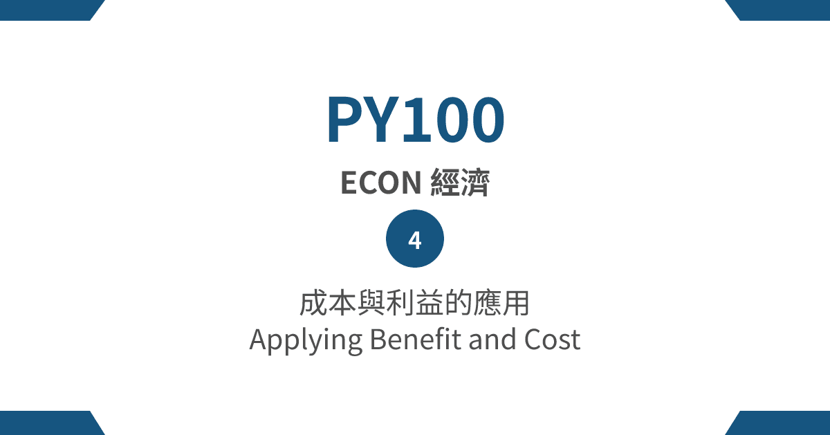 【PY100】ECON 經濟篇 – (4) 成本與利益的應用 Applying Benefit and Cost