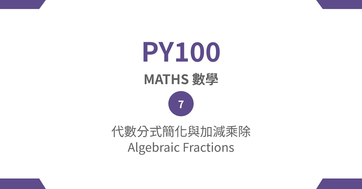 【PY100】MATHS 數學篇 – (7) 代數分式簡化與加減乘除 Algebraic Fractions