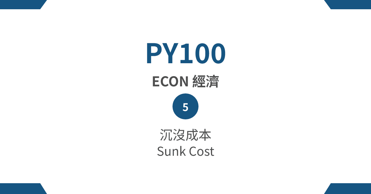 【PY100】ECON 經濟篇 – (5) 沉沒成本 Sunk Cost