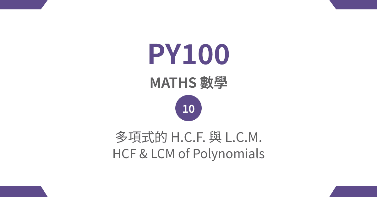 【PY100】MATHS 數學篇 – (10) 多項式嘅 H.C.F. 同 L.C.M. HCF & LCM of Polynomials